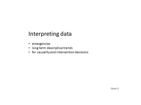 Ctown 5 Interpreting data emergencies long term descriptive trends for causality and intervention decisions.