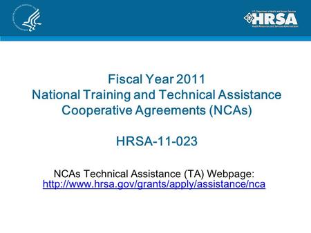 Fiscal Year 2011 National Training and Technical Assistance Cooperative Agreements (NCAs) HRSA-11-023 NCAs Technical Assistance (TA) Webpage: