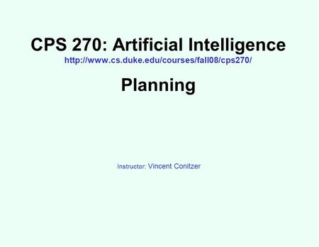 CPS 270: Artificial Intelligence  Planning Instructor: Vincent Conitzer.