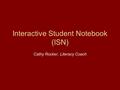 Interactive Student Notebook (ISN) Cathy Rocker, Literacy Coach.