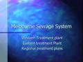 Melbourne Sewage System Western Treatment plant Eastern treatment Plant Regional treatment plans.