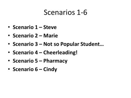 Scenarios 1-6 Scenario 1 – Steve Scenario 2 – Marie Scenario 3 – Not so Popular Student… Scenario 4 – Cheerleading! Scenario 5 – Pharmacy Scenario 6 –