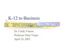 K-12 to Business Dr. Cindy Vinson Professor Patty Viajar April 10, 2003.