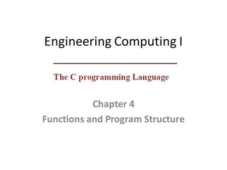 Engineering Computing I Chapter 4 Functions and Program Structure.