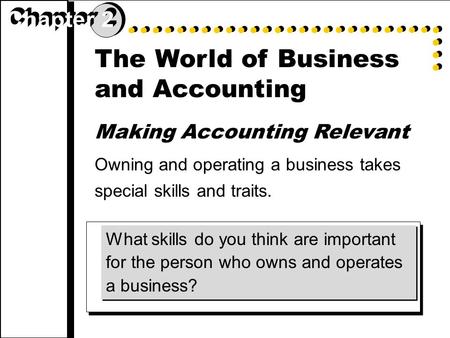 The World of Business and Accounting Making Accounting Relevant Owning and operating a business takes special skills and traits. What skills do you think.