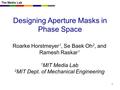 The Media Lab Designing Aperture Masks in Phase Space Roarke Horstmeyer 1, Se Baek Oh 2, and Ramesh Raskar 1 1 MIT Media Lab 2 MIT Dept. of Mechanical.