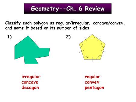 Geometry--Ch. 6 Review Classify each polygon as regular/irregular, concave/convex, and name it based on its number of sides: 1)2) irregular concave decagon.