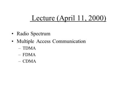 Lecture (April 11, 2000) Radio Spectrum Multiple Access Communication –TDMA –FDMA –CDMA.