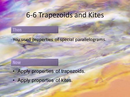 6-6 Trapezoids and Kites You used properties of special parallelograms. Apply properties of trapezoids. Apply properties of kites.