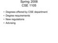 Spring 2008 CSE 1105 Degrees offered by CSE department Degree requirements New regulations Advising.