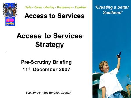 Southend-on-Sea Borough Council Safe – Clean - Healthy - Prosperous - Excellent Access to Services Access to Services Strategy Pre-Scrutiny Briefing 11.