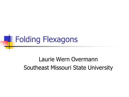 Folding Flexagons Laurie Wern Overmann Southeast Missouri State University.