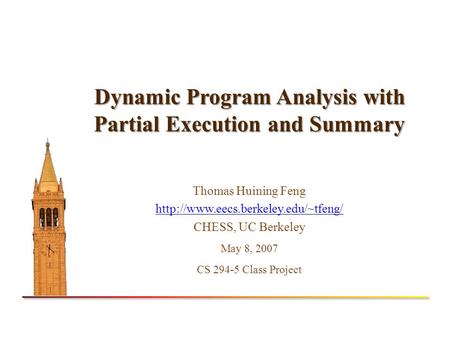 Dynamic Program Analysis with Partial Execution and Summary Thomas Huining Feng  CHESS, UC Berkeley May 8, 2007 CS.