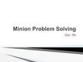 Minion Problem Solving Oct- 7th. Write down 3 examples of problems you encounter in any aspect of life. Examples:  5(-3x - 2) - (x - 3) = -4(4x + 5)