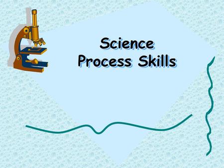 Science Process Skills. Observe- using our senses to find out about objects, events, or living things. Classify- arranging or sorting objects, events,