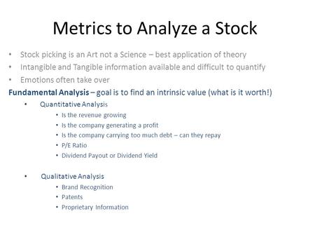 Metrics to Analyze a Stock Stock picking is an Art not a Science – best application of theory Intangible and Tangible information available and difficult.