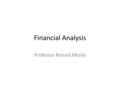 Financial Analysis Professor Ronald Miolla. Agenda 1) What are ratios? 2) Purpose of financial ratios. 3) Common financial ratios. 4) Ratios in context.