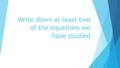 Write down at least two of the equations we have studied.