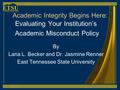 Academic Integrity Begins Here: Evaluating Your Institution’s Academic Misconduct Policy By Lana L. Becker and Dr. Jasmine Renner East Tennessee State.