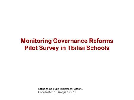 Office of the State Minister of Reforms Coordination of Georgia /GORBI Monitoring Governance Reforms Pilot Survey in Tbilisi Schools.