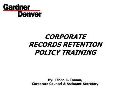 CORPORATE RECORDS RETENTION POLICY TRAINING By: Diana C. Toman, Corporate Counsel & Assistant Secretary.