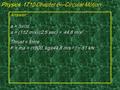 Answer: a = ∆v/∆t a = (112 m/s)/(2.5 sec) = 44.8 m/s 2 Thrust = force F = ma = (1800. kg)(44.8 m/s 2 ) ~ 81 kN Physics 1710 Chapter 6—Circular Motion.