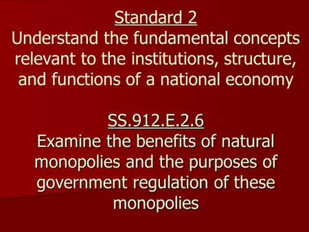 SS.912.E.2.6 Examine the benefits of natural monopolies and the purposes of government regulation of these monopolies Standard 2 Understand the fundamental.