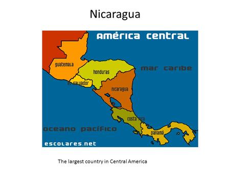 Nicaragua The largest country in Central America.