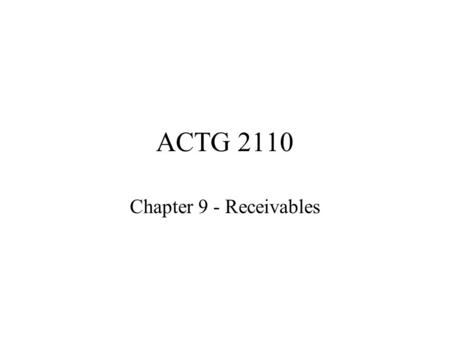 ACTG 2110 Chapter 9 - Receivables. Management of Receivables Accounts Receivable –Often called trade receivables –Occur from ordinary course of business.