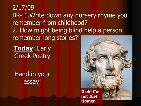 2/17/09 BR- 1.Write down any nursery rhyme you remember from childhood? 2. How might being blind help a person remember long stories? Today: Early Greek.