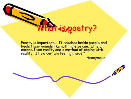 What is poetry? What is poetry? Poetry is important... It reaches inside people and heals their wounds like nothing else can. It is an escape from reality.