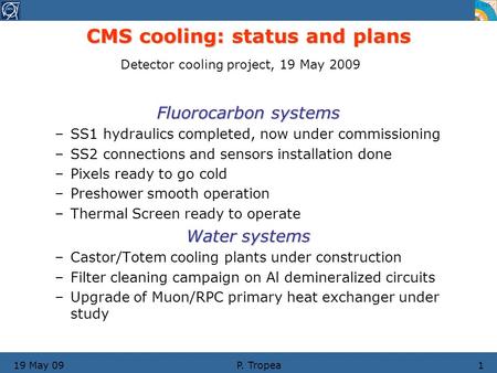 19 May 09P. Tropea1 Fluorocarbon systems –SS1 hydraulics completed, now under commissioning –SS2 connections and sensors installation done –Pixels ready.