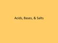 Acids, Bases, & Salts. I. Properties of Acids & Bases A.Properties of Acids 1.Aqueous solutions have a sour taste 2.Acids change the color of acid-base.