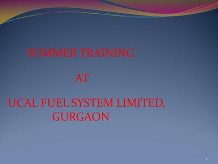 SUMMER TRAINING AT UCAL FUEL SYSTEM LIMITED, GURGAON 1.