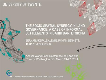 THE SOCIO-SPATIAL SYNERGY IN LAND GOVERNANCE: A CASE OF INFORMAL SETTLEMENTS IN BAHIR DAR, ETHIOPIA BERHANU KEFALE ALEMIE, ROHAN BENNETT, JAAP ZEVENBERGEN.