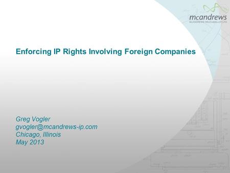 Enforcing IP Rights Involving Foreign Companies Greg Vogler Chicago, Illinois May 2013.