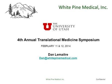 White Pine Medical, Inc. Confidential 4th Annual Translational Medicine Symposium FEBRUARY 11 & 12, 2014 Dan Lemaitre