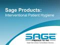 Sage Products: Interventional Patient Hygiene. Founded in 1971 by Vince Foglia Paul Hills.