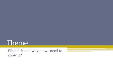 Theme What is it and why do we need to know it?. Theme Think of theme as a universal truth that the writer is trying to convey through their work. This.