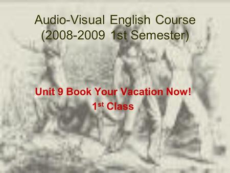 Audio-Visual English Course (2008-2009 1st Semester) Unit 9 Book Your Vacation Now! 1 st Class.