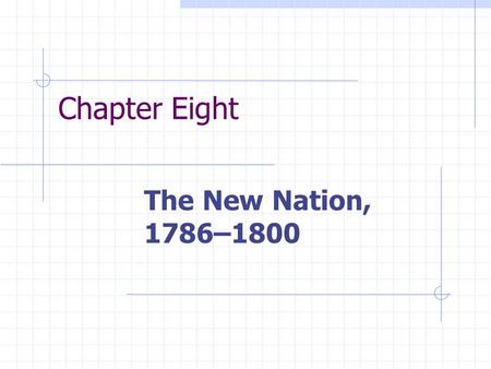 Chapter Eight The New Nation, 1786–1800. Chapter Focus Questions 1. What tensions and conflicts existed between local and national authorities in the.