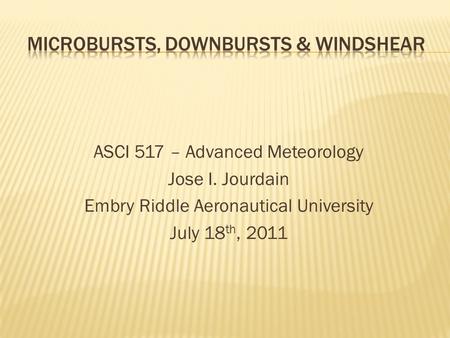 ASCI 517 – Advanced Meteorology Jose I. Jourdain Embry Riddle Aeronautical University July 18 th, 2011.