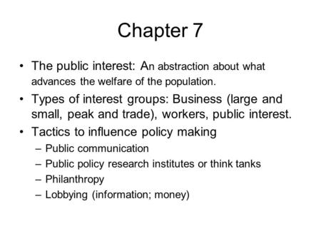 Chapter 7 The public interest: A n abstraction about what advances the welfare of the population. Types of interest groups: Business (large and small,