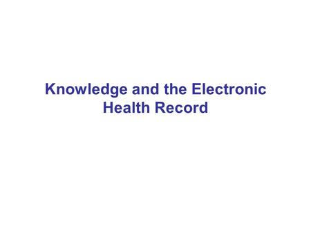 Knowledge and the Electronic Health Record. Health Informatics Tends to talk about knowledge in the context of ontologies and guideline formalisms Tends.