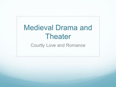 Medieval Drama and Theater Courtly Love and Romance.