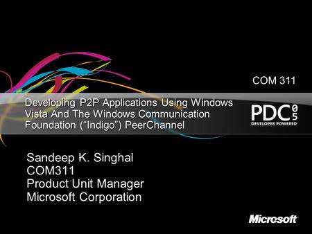 Developing P2P Applications Using Windows Vista And The Windows Communication Foundation (“Indigo”) PeerChannel Sandeep K. Singhal COM311 Product Unit.