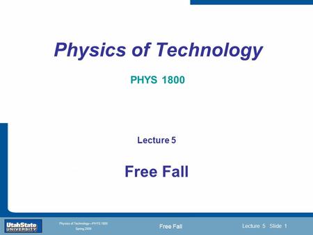 Free Fall Introduction Section 0 Lecture 1 Slide 1 Lecture 5 Slide 1 INTRODUCTION TO Modern Physics PHYX 2710 Fall 2004 Physics of Technology—PHYS 1800.