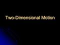 Two-Dimensional Motion. One-Dimensional Motion An object moving only in one direction, either in x-direction OR y- direction. An object moving only in.