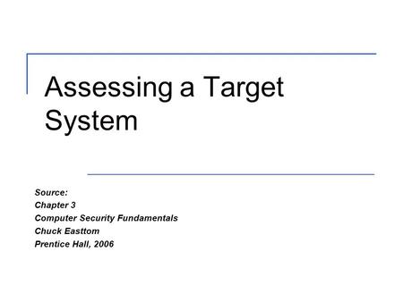 Assessing a Target System Source: Chapter 3 Computer Security Fundamentals Chuck Easttom Prentice Hall, 2006.