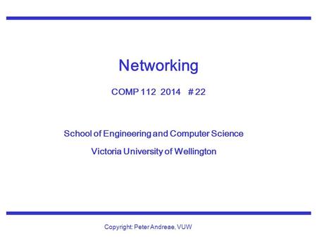 School of Engineering and Computer Science Victoria University of Wellington Copyright: Peter Andreae, VUW Networking COMP 112 2014 # 22.